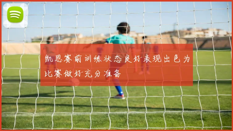 凯恩赛前训练状态良好表现出色为比赛做好充分准备