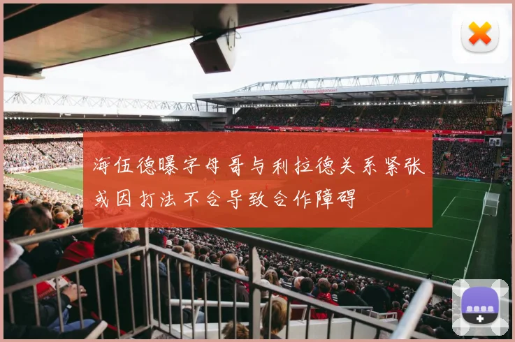 海伍德曝字母哥与利拉德关系紧张或因打法不合导致合作障碍