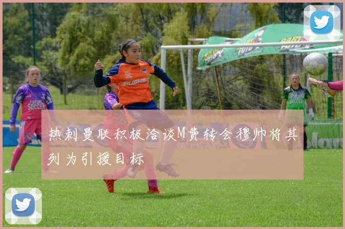 热刺曼联积极洽谈M费转会穆帅将其列为引援目标