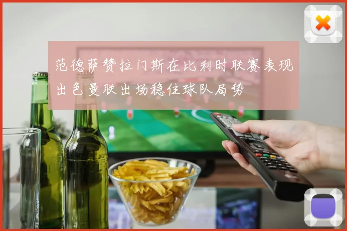 范德萨赞拉门斯在比利时联赛表现出色曼联出场稳住球队局势