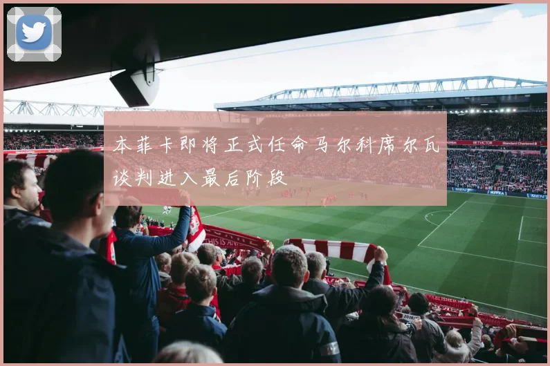 本菲卡即将正式任命马尔科席尔瓦谈判进入最后阶段