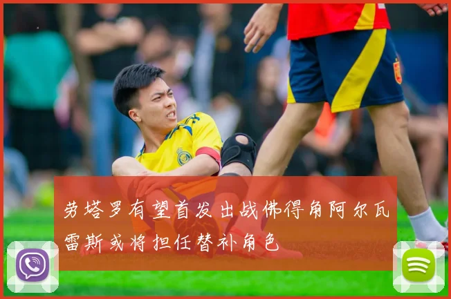 劳塔罗有望首发出战佛得角阿尔瓦雷斯或将担任替补角色